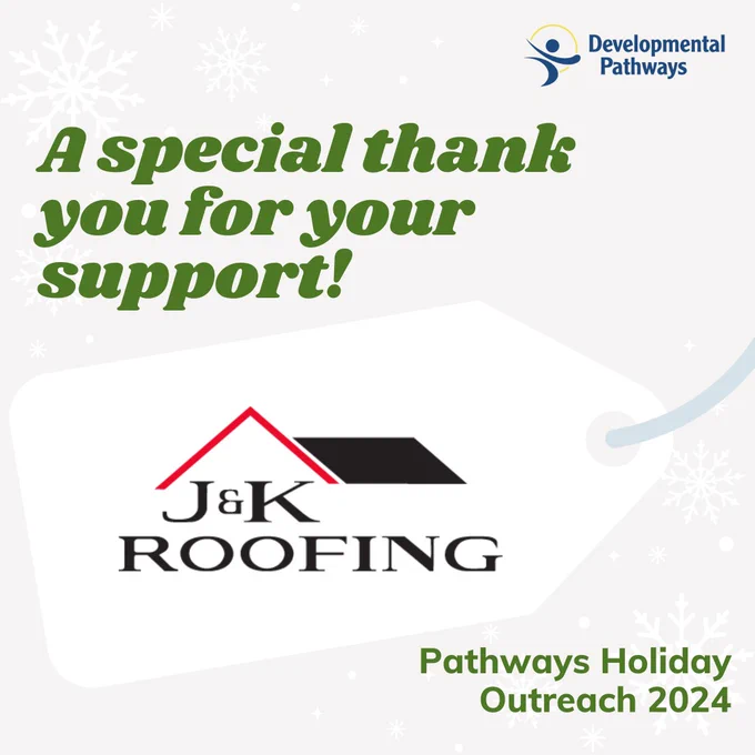 A special thank you for your support: J&K Roofing. Pathways Holiday Outreach 2024. DP logo.