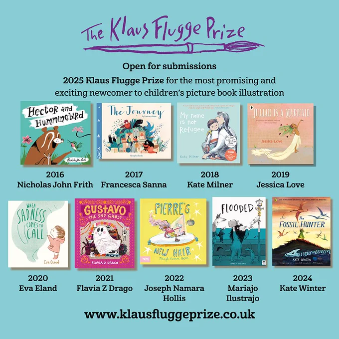 Decorative graphic with the Klaus Flugge Prize logo and covers of the nine winners of the award: Nicholas John Frith, 2016 winner, Hector and Hummingbird (Alison Green Books); Francesca Sanna, 2017, The Journey (Flying Eye Books); Kate Milner, 2018, My Name is Not Refugee (Barrington Stoke); Jessica Love, 2019, Julian is a Mermaid (Walker Books); Eva Eland, 2020  When Sadness Comes to Call (Andersen Press); Flavia Z Drago, 2021 , Gustavo the Shy Ghost (Walker Books); Joseph Namara Hollis, 2022 Pierre’s New Hair (Tate Publishing), and Mariajo Ilustrajo 2023 with Flooded (Frances Lincoln Children’s Books). Kate Winter 2024 The Fossil Hunter (Puffin).