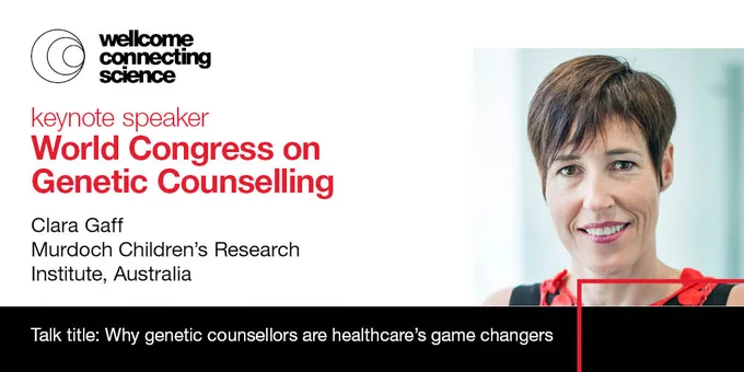 Wellcome Connecting Science 
Keynote speaker for the World Congress on Genetic Counselling 
Clara Gaff, Murdoch Children's Research Institute, Australia
Talk title: Why genetic counsellors are healthcare’s game changers