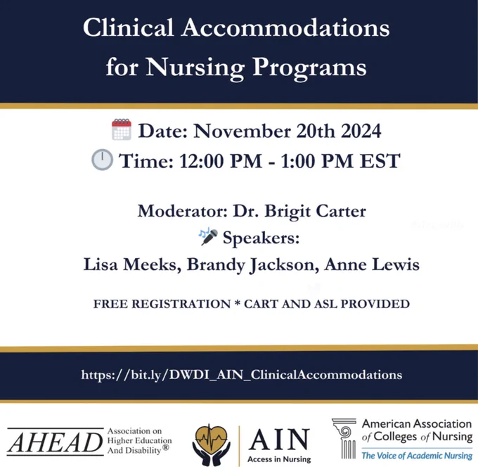 Blue and white infographic Clinical Accommodations for Nursing Programs
Date: November 20th 2024, Time: 12:00 PM - 1:00 PM EST, Moderator: Dr. Brigit Carter
Speakers: Lisa Meeks, Brandy Jackson, Anne Lewis, FREE REGISTRATION * CART AND ASL PROVIDED
https://bit.ly/DWDI_AIN_ClinicalAccommodations. Logos from AHEAD, AIN, and AACN on the bottom. 
