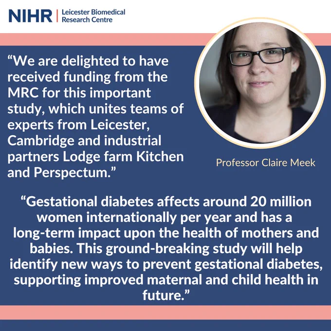 An image of professor claire meek: “We are delighted to have received funding from the MRC for this important study, which unites teams of experts from Leicester, Cambridge and industrial Partners Lodge farm Kitchen and Perspectum.”
 
“Gestational diabetes affects around 20 million women internationally per year and has a long-term impact upon the health of mothers and babies. This ground-breaking study will help identify new ways to prevent gestational diabetes, supporting improved maternal and child health in future.”

