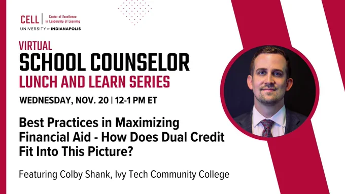 Virtual School Counselor Lunch and Learn Series. Wednesday, Nov. 20, 12-1 PM ET. Best Practices in Maximizing Financial Aid - How Does Dual Credit Fit Into This Picture? Featuring Colby Shank, Ivy Tech Community College. Speaker headshot in circles with CELL logo at top.
