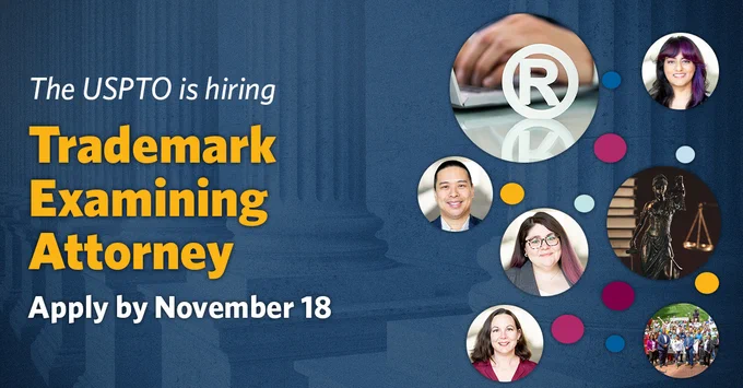 Promotional image for USPTO recruitment, featuring the text 'The USPTO is hiring Trademark Examining Attorney. Apply by November 18'. Includes images in circles of 4 USPTO Trademark examining attorneys, hands on a laptop with the circle R symbol in front of them, a statue of Lady Justice, and USPTO colleagues on Community Day.
