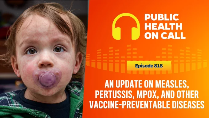 Episode 818 of the Public Health On Call podcast is titled An Update On Measles, Pertussis, Mpox, and Other Vaccine-Preventable Diseases