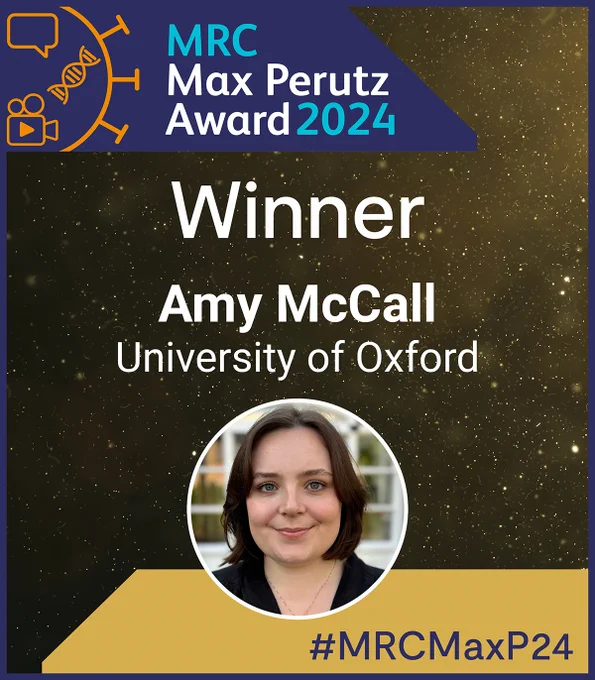 In the top left hand corner is the MRC Max Perutz Award 2024 logo, which consists of a blue trapezoid shape with orange graphics of a speech bubble, double helix, and a camcorder inside it; and light blue and white text that reads: 'MRC Max Perutz Award 2024'.

Below the logo in the centre, white text reads: 
'Winner. Amy McCall. University of Oxford'

Below this text is a circular headshot of Amy McCall.

In the bottom right hand corner in a gold trapezoid shaped box, dark blue text reads '#MRCMaxP24'.

The background of the graphic is speckled gold.