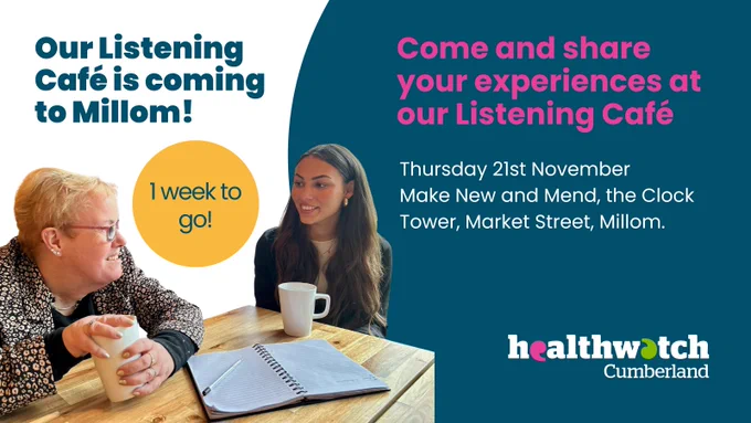 Text reads: Our Listening Café is coming to Millom! Come and share your experiences at our Listening Café. 
Thursday 21st November, Make New and Mend, the Clock Tower, Market Street, Millom.
1 week to go! Image shows two women sat chatting at a table with a cup of coffee.