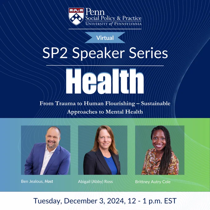 Promotional graphic for the University of Pennsylvania School of Social Policy & Practice virtual speaker series titled 'Health: From Trauma to Human Flourishing—Sustainable Approaches'. Features the event date and time, 'Tuesday, December 3, 2024, 12 - 1 p.m. EST', and images of three speakers: Ben Jealous, Abigail (Abby) Ross, and Brittney Autry Cole. 