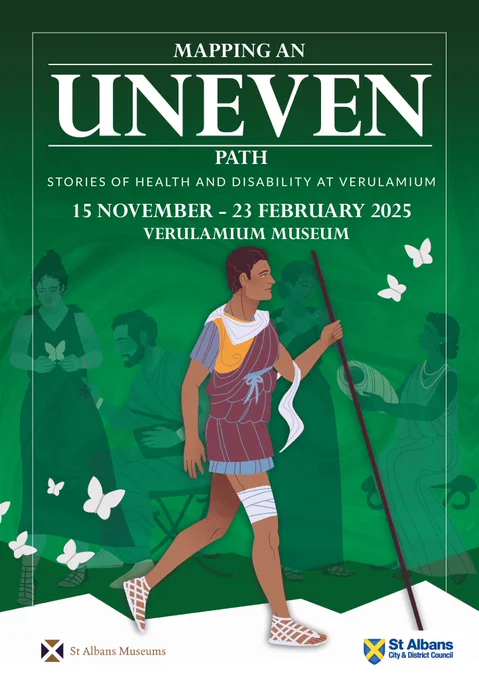 A4 Poster for the exhibition "Mapping an Uneven Path: Stories of Health and Disability at Verulamium". In the foreground an illustration shows a Roman man walking along a jagged path with a bandaged leg and walking staff. In the background, several other illustrated figures - such as a mother and her child, and a doctor - exist behind a green mist. Some butterflies float around the image. 