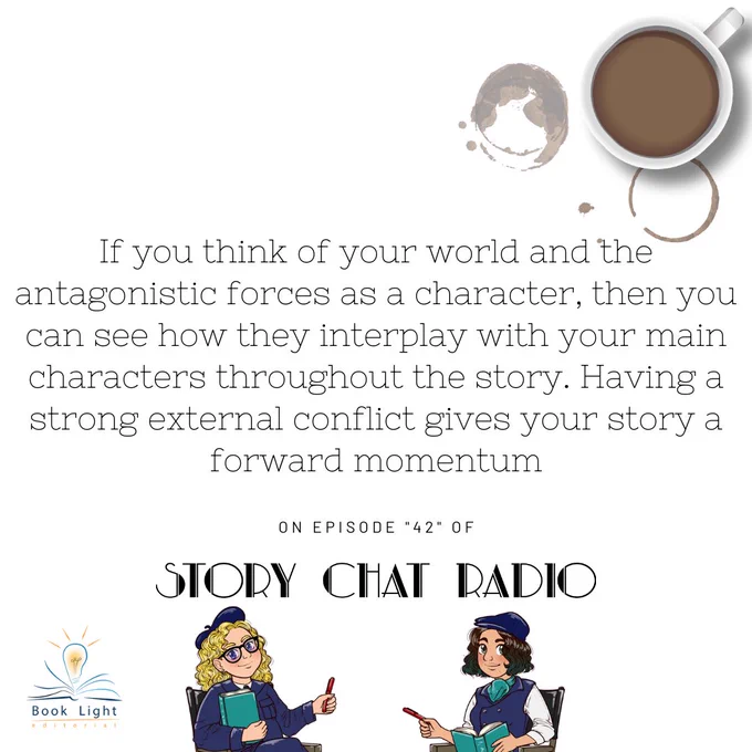 Solid white background. On the bottom left there is the company logo for book light editorial, an open book with a lightbulb in the center. Two cartoon women in old-fashioned director outfits and berets sitting in director chairs while holding books and red pens in their hands. The woman on the left has curly blonde hair and glasses. The woman on the right has brown hair with green tips. Text reads: “If you think of your world and the antagonistic forces as a character, then you can see how they interplay with your main characters throughout the story. Having a strong external conflict gives your story a forward momentum…On episode ‘42’ of Story Chat Radio.”