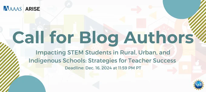 Promotional banner that reads "Call for Blog Authors: Impacting STEM Students in Rural, Urban, and Indigenous Schools: Strategies for Teacher Success; Deadline: Dec. 16, 2024 at 11:59 PM PT" with AAAS-ARISE logo in the top left corner and NSF logo in the bottom right corner.