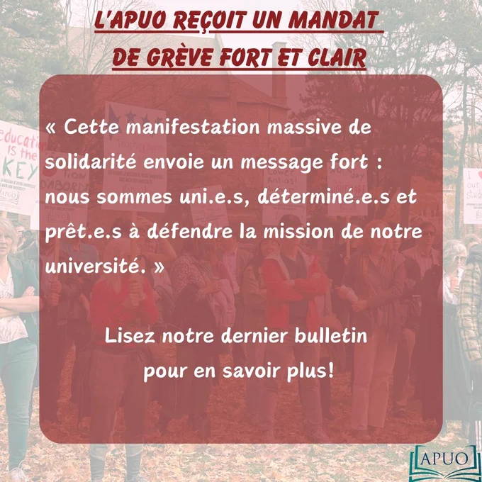Une photo de professeurs qui manifestent pour des conditions de travail équitables comme arrière-plan avec du texte rouge et blanc au premier plan. Le texte se lit comme suit : "L'APUO reçoit un mandat de grève fort et clair. Cet élan de solidarité envoie un message fort : nous sommes unis, déterminés et prêts à défendre la mission de notre université. Lisez notre dernier bulletin pour plus de détails !" Le logo de l'APUO est également visible dans le coin inférieur droit de l'image.