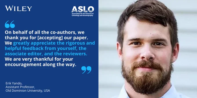 Testimonial from recent L&O Letters author Dr. Erik Yando. "On behalf of all the co-authors, we thank you for [accepting] our paper. We greatly appreciate the rigorous and helpful feedback from yourself, the associate editor, and the reviewers. We are very thankful for your encouragement along the way." 