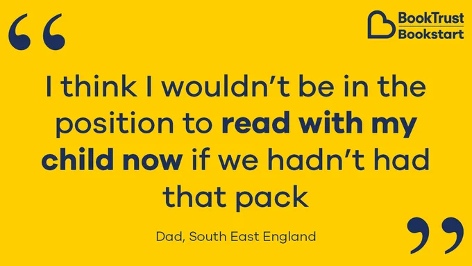 A quote from a Dad in South East England: "I think I wouldn't be in the position to read with my child now if we hadn't had that pack"