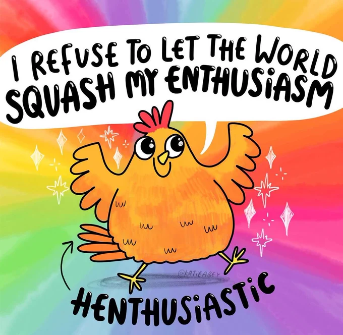 Picture by Katie Abey - a hen saying I refuse to let the world squash my enthusiasm - henthusiastic!!