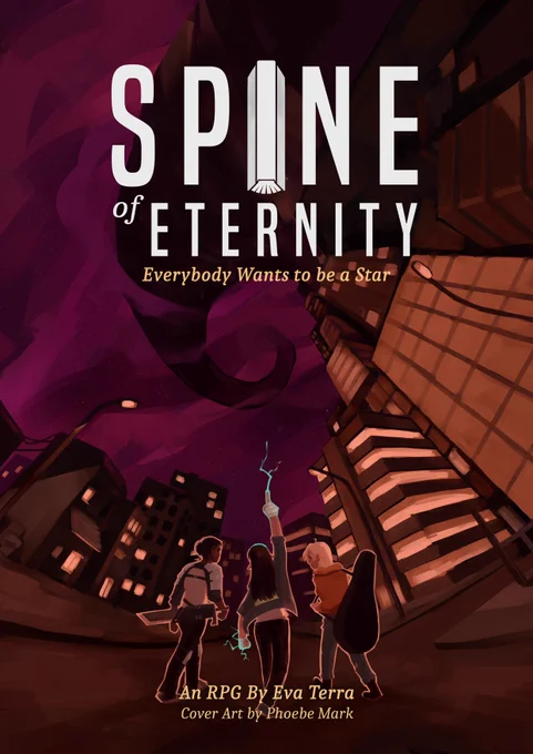 A city under a starry night. Three young figures stand in the center walking away from the camera. The center one points to the sky. The Spine can be seem in the sky extending upwards endlessly. The title says "Spine of Eternity: Everybody Wants to be a Star" the "I" in "Spine" is a book. It says "An RPG by Eva Terra. Cover art by Phoebe Mark" in the bottom.