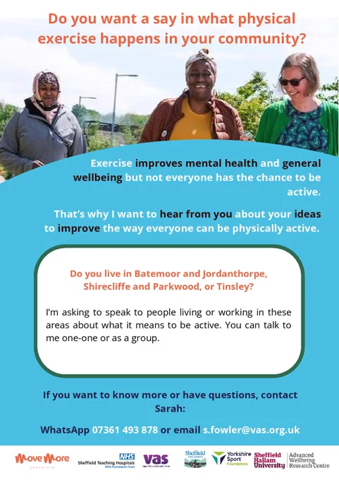 Do you want a say in what physical
exercise happens in your community?

Do you live in Batemoor and Jordanthorpe,
Shirecliffe and Parkwood, or Tinsley?

Exercise improves mental health and general wellbeing but not everyone has the chance to be active.

I’m asking to speak to people living or working in these areas about what it means to be active. You can talk to me one-one or as a group.

Contact Sarah:
WhatsApp 07361 493 878 or email s.fowler@vas.org.uk