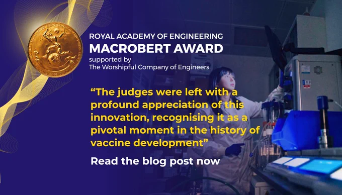 The Royal Academy of Engineering MacRobert Award supported by The Worshipful Company of Engineers. 
“The judges were left with a profound appreciation of this innovation, recognising it as a pivotal moment in the history of vaccine development”.
Read the blog post now. 