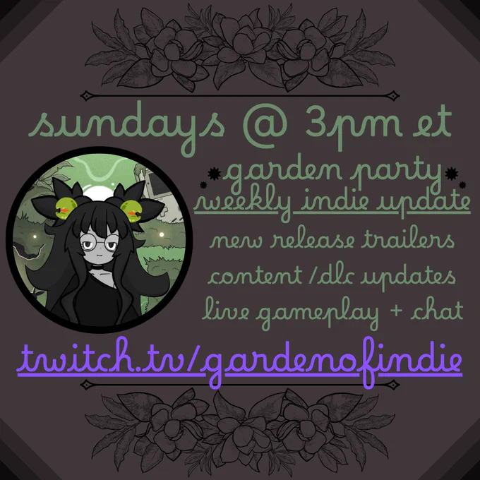 A square graphic with gray background, black gradient triangles in the corners, and a black line art floral header & footer.

A circular photo of GardenOfIndie's V-Tuber on the left, with lines of text above, to the right, and below surrounding the photo, which reads the following:
Sundays at 3PM Eastern Time
Garden Party Weekly Indie Recap
New Release Trailers
Content & DLC updates
Live gameplay & chat
Twitch.tv/GardenOfIndie
