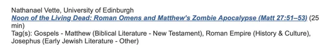 Nathanael Vette's paper title: Noon of the Living Dead: Roman Omens and Matthew's Zombie Apocalypse (Matt 27:51–53)