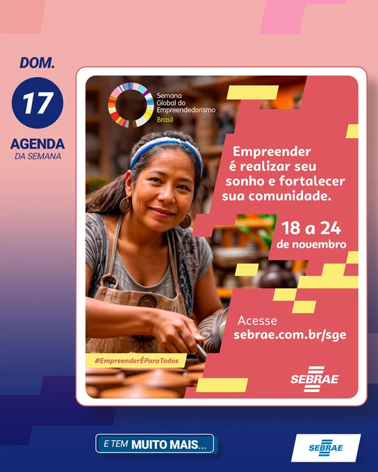 Texto sobre imagem: Agenda da Semana. Semana Global de Empreendedorismo. Empreender é sobre realizar seu sonho e fortalecer sua comunidade, de 18 a 24 de novembro, acesse: https://sebrae.com.br/sge. Logo Sebrae. #EmpreenderÉPraTodos 