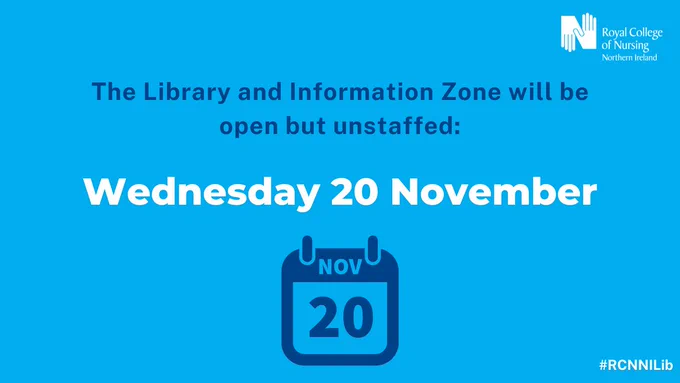 Graphic with blue background. White RCN NI logo top right. Royal blue text centre: 'The Library and Information Zone will be open but unstaffed: Wednesday 20 November'. Royal blue graphic of calendar page with: 'Nov 20'. White text bottom right: '#RCNNILib'