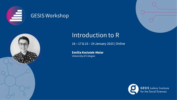 GESIS Workshop
Introduction to R 
Online
16. - 17.01. & 23. - 24.01.2025
Emilia Kmiotek-Meier (University of Cologne) 
