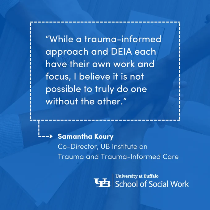 “While a trauma-informed approach and DEIA each have their own work and focus, I believe it is not possible to truly do one without the other.” - Samantha Koury, Co-Director, UB Institute on Trauma and Trauma-Informed Care