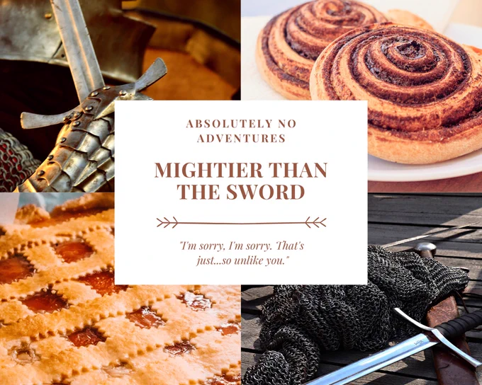 A four picture grid with text in the center. The images are a gauntleted hand holding a sword, two cinnamon rolls, a sword lying on chainmail, and an apple pie. In the center the text says: Absolutely No Adventures Mightier Than The Sword "I'm sorry, I'm sorry. That's just...so unlike you."