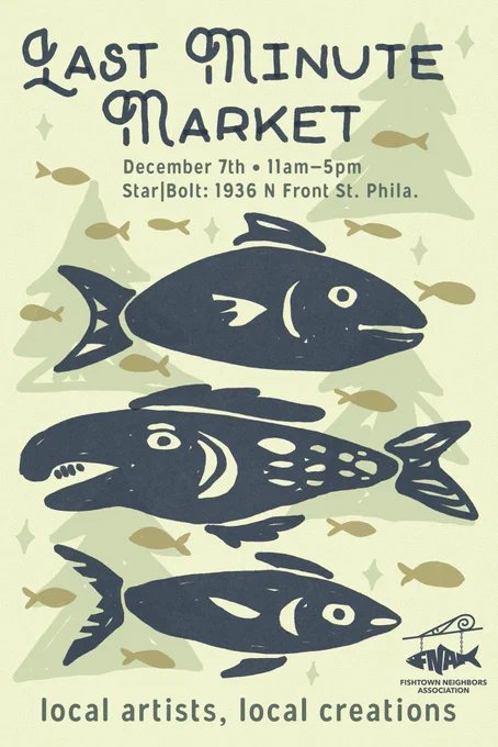A poster for Fishtown Neighbors Association’s Last Minute Market, featuring three big illustrated fish with fish-decorated fir trees, on Saturday, December 7 from 11am to 5pm at Star|Bolt, 1936 N. Front Street in Fishtown. Join us for local artists and creations for the holidays!