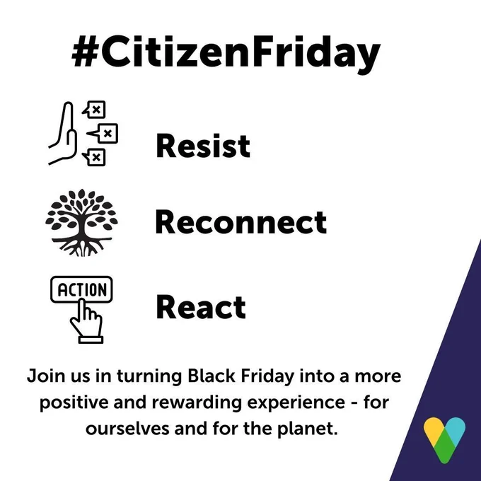Image shows black text on a white background saying #CitizenFriday, Resist, Reconnect, React. Join us in turning Black Friday into a more positive and rewarding experience - for ourselves and for the planet. Image also has a graphic with a stop hand next to resist, a tree with roots for reconnect and a hand pressing an action button for react. The bottom right hand corner of the image has a purple triangle with the Reach icon in blue, yellow and green. 