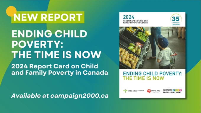 Graphic that reads "New Report. Ending Child Poverty: The Time Is Now. 2024 Report Card on Child and Family Poverty in Canada. Available at campaign2000.ca." Next to a photo of the cover. 