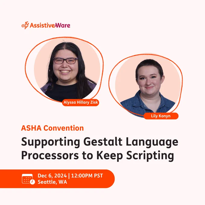 AssistiveWare logo top left corner. Profile pictures with name descriptions for Alyssa Hillary Zisk and Lily Konya. Text reads ASHA convention; Supporting Gestalt language processors to keep scripting. Calendar icon with the date, time, and location: Dec 6, 2024; 12:00pm PST; Seattle, WA.