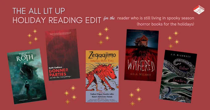 A graphic labelled "The All Lit Up Holiday Reading Edit for the reader who is still living in spooky season." Five book covers are shown: Roth by Richard Van Camp and Christopher Shy; Donner Parties by Keith Cadieux; Zegaajimo, edited by Nathan Niigan Noodin Adler and Kateri Akiwenzie-Damm; Withered by AGA Wilmot; False Bodies by J.R. McConvey.
