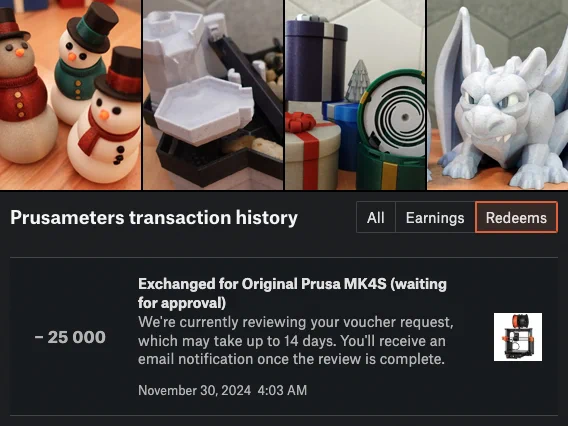Screenshot of printables.com showing 25,000 prusameters being redeemed for a Prusa MK4S kit.

Text: Exchanged for Original Prusa MK4S (waiting for approval)
We're currently reviewing your voucher request, which may take up to 14 days. You'll receive an email notification once the review is complete. November 30, 2024 4:03 AM

The image also includes photos of several 3D printed models designed by 3D Printy:
- Fidget Snowmen
- Modular Waterfountain
- Twist Lock Presents
- Gargoyle