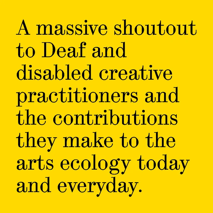 A massive shoutout to Deaf and disabled creative practitioners and the contributions they make to the arts ecology today and everyday.