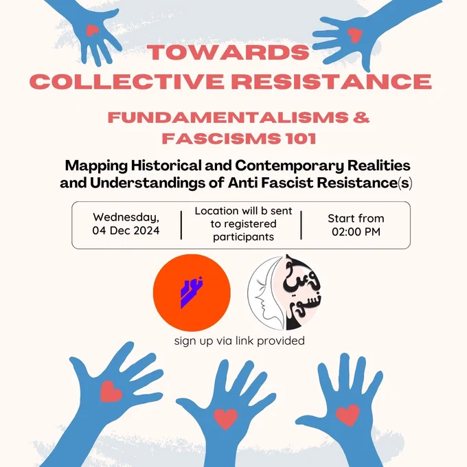 Towards Collective Resistance: Fundamentalisms & Fascisms 101. Mapping Historical and Contemporary Realities and Understandings of Anti Fascist Resistance(s). Wednesday, 4th Dec 2024. Location will be sent to registered participants. Start from 2 PM.  
