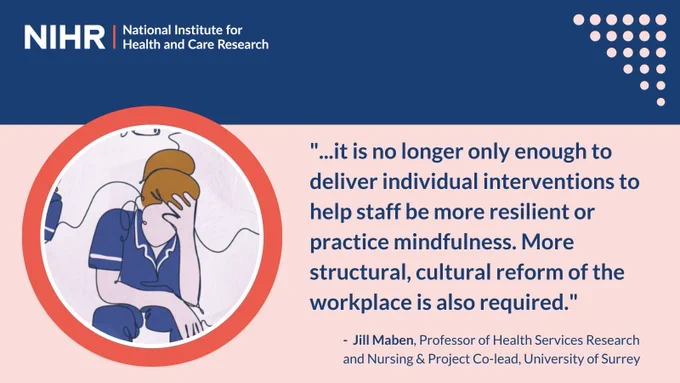 "...it is no longer only enough to deliver individual interventions to help staff be more resilient or practice mindfulness. More structural, cultural reform of the workplace is also required." -  Jill Maben, Professor of Health Services Research and Nursing & Project Co-lead, University of Surrey
