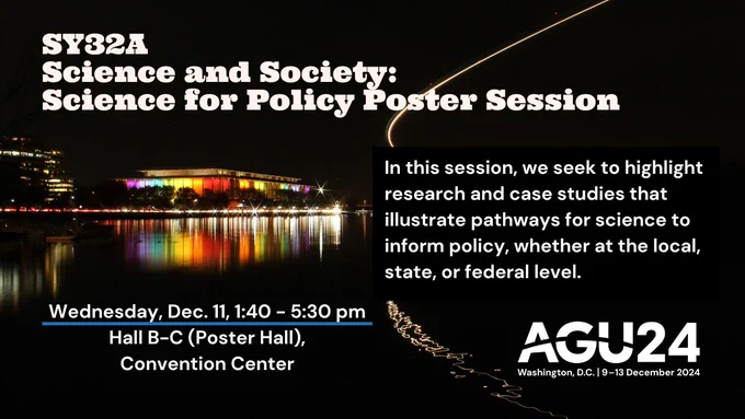 SY32A Science and Society: Science for Policy Poster Session. In this session, we seek to highlight research and case studies that illustrate pathways for science to inform policy, whether at the local, state, or federal level. Wednesday, Dec. 11, 1:40-5:30 p.m., Hall B-C (Poster Hall), Convention Center. 
