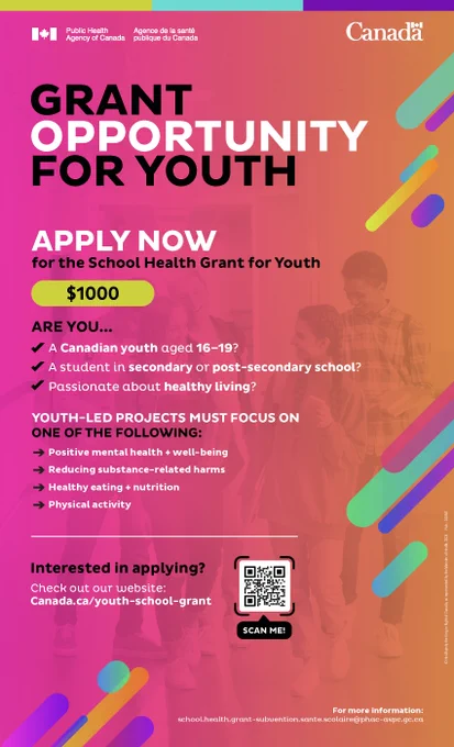 Grant opportunity for youth

Apply now for the School Health Grant for Youth $1,000

Are you…

- A Canadian youth aged 16-19?
- A student in secondary or post-secondary school?
- Passionate about healthy living?

Youth-led projects must focus on one of the following:

 - Positive mental health and well-being
- Healthy eating and nutrition
- Physical activity
- Reducing substance-related harms
- Interested in applying?

Check out our website: LINK and a QR code