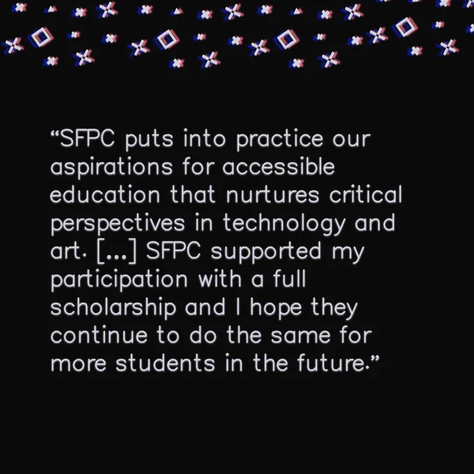 Text slide reads: “SFPC puts into practice our aspirations for accessible education that nurtures critical perspectives in technology and art. […] SFPC supported my participation with a full scholarship and I hope they continue to do the same for more students in the future.”