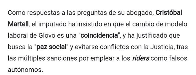 Como respuestas a las preguntas de su abogado, Cristóbal Martell, el imputado ha insistido en que el cambio de modelo laboral de Glovo es una 'coincidencia", y ha justificado que busca la "paz social" y evitarse conflictos con la Justicia, tras las múltiples sanciones por emplear a los riders como falsos autónomos.