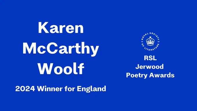 Blue background with white text: "Karen McCarthy Woolf. 2024 Winner for England. RSL Jerwood Poetry Awards."Blue background with white text: "Karen McCarthy Woolf. 2024 Winner for England. RSL Jerwood Poetry Awards."