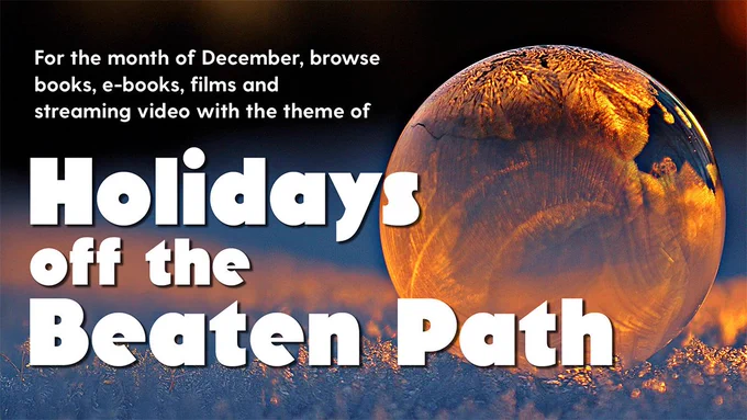 A close of up image of an orange-hued, frozen ice bubble sits atop a snowy ground. Text reads: For the month of December, browse books, video games, films and documentaries with the them of "Holidays off the Beaten Path"