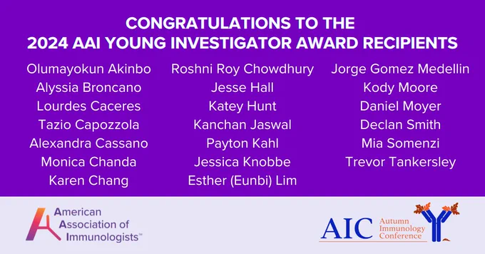 Graphic with a light purple background and the words CONGRATULATIONS TO THE AAI YOUNG INVESTIGATOR AWARD RECIPIENTS! With a list of the recipients: Olumayokun Akinbo, Alyssia Broncano, Lourdes Caceres, Tazio Capozzola, Alexandra Cassano, Monica Chanda, Karen Chang, Roshni Roy Chowdhury, Jesse Hall, Katey Hunt, Kanchan Jaswal, Payton Kahl, Jessica Knobbe, Esther (Eunbi) Lim, Jorge Gomez Medellin, Kody Moore, Daniel Moyer, Declan Smith, Mia Somenzi and Trevor Tankersley.