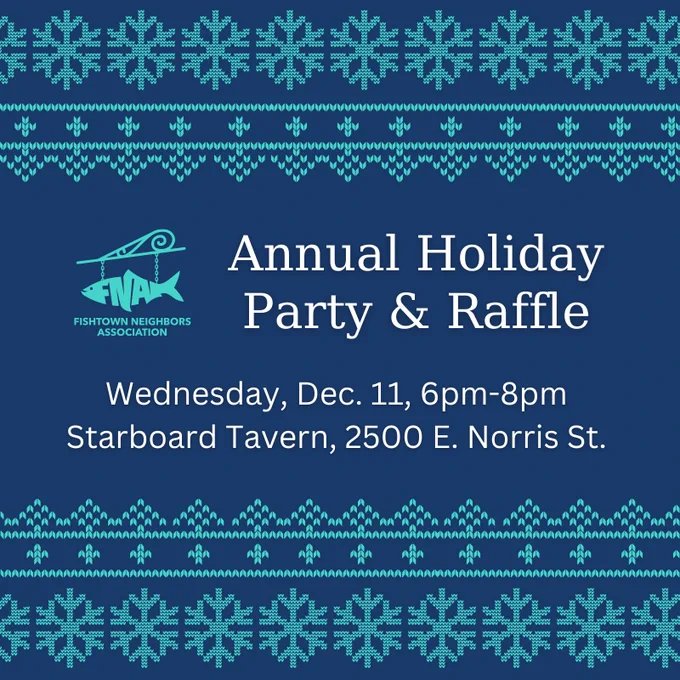 An invitation to Fishtown Neighbors Association’s Annual Holiday Party & Raffle happening on Wednesday, December 11 from 6pm to 8pm at Starboard Tavern at 2500 E. Norris St.