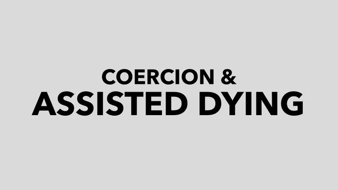 COERCION &
ASSISTED DYING