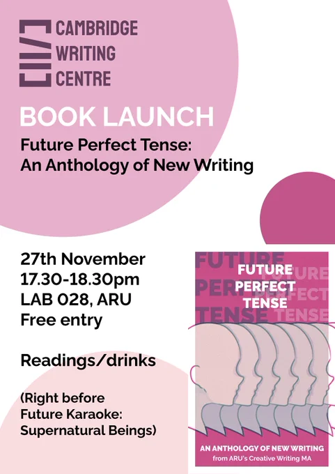 Launch flyer. Reads: Cambridge Writing Centre, Book Launch, Future Perfect Tense: An Anthology of New Writing, 27th November, 17.30-18.30pm, LAB 028, ARU, Free entry, Readings/drinks, (Right before Future Karaoke: Supernatural Beings).