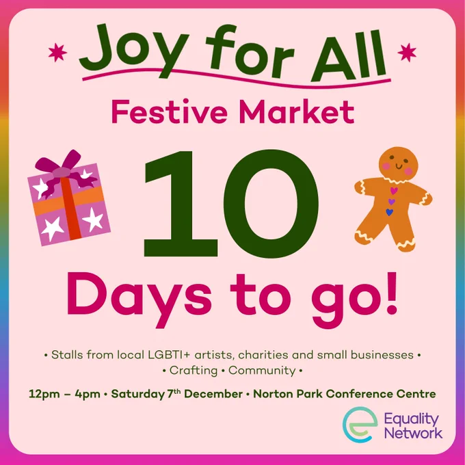 Graphic that reads: 'Joy for All Festive Market - 10 Days to go!' On the right side of the number 10, there is an illustration of a gingerbread man, and on the left there is an illustration of a wrapped present. Below this is smaller text which reads: '• Stalls from local LGBTI  artists, charities and small businesses, Crafting, Community.
12pm – 4pm - Saturday 7th December - Norton Park Conference Centre'