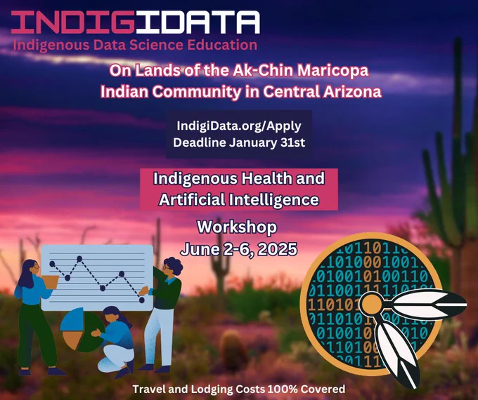 Desert background in shades of pink and purple. Website: https://www.indigidata.org/apply

IndigiData Indigenous data science education
On the lands of the Ak-Chin Maricopa Indigenous Community in Central Arizona
Deadline January 31st
Indigenous Health and Artificial Intelligence
Travel and Lodging Costs 100% Covered
