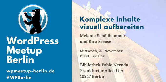 WordPress Meetup Berlin

Komplexe Inhalte visuell aufbereiten
Kira Freese und Melanie Schöllhammer

Mittwoch, 27. November
19:00 - 22 Uhr

Bibliothek Pablo Neruda
Frankfurter Allee 14 A
10247 Berlin

wpmeetup-berlin.de
#WPBerlin